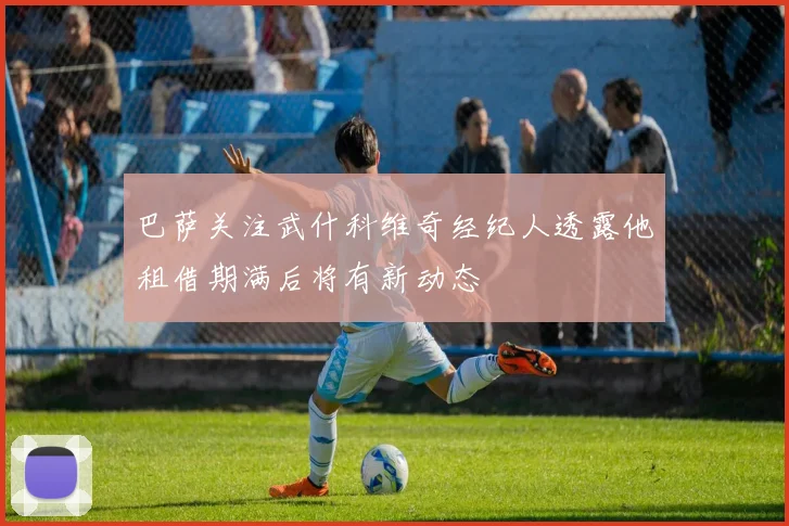巴萨关注武什科维奇经纪人透露他租借期满后将有新动态