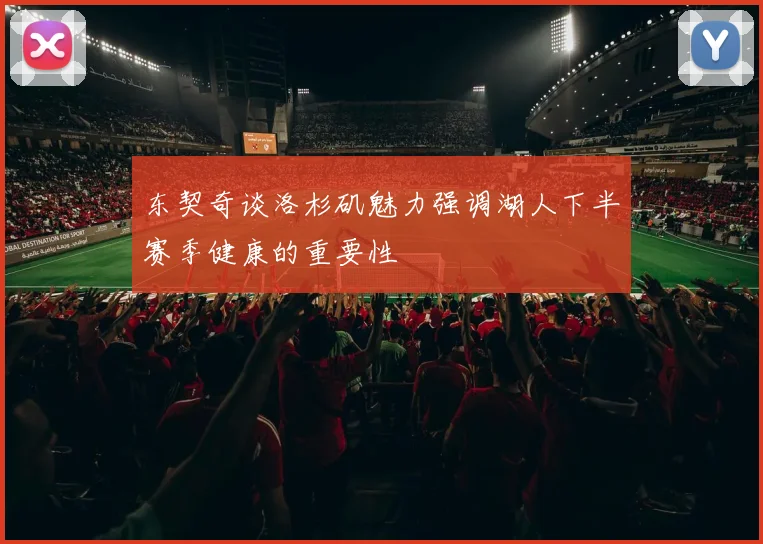 东契奇谈洛杉矶魅力强调湖人下半赛季健康的重要性