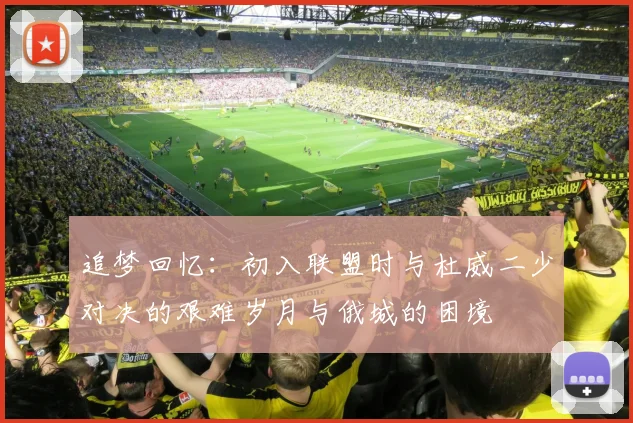 追梦回忆：初入联盟时与杜威二少对决的艰难岁月与俄城的困境