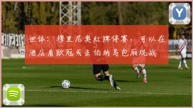世体：穆里尼奥红牌停赛，可以在酒店看欧冠或去伯纳乌包厢观战