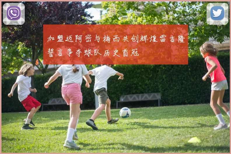 加盟迈阿密与梅西共创辉煌雷吉隆誓言争夺球队历史首冠