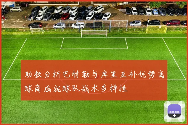 助教分析巴特勒与库里互补优势高球商成就球队战术多样性