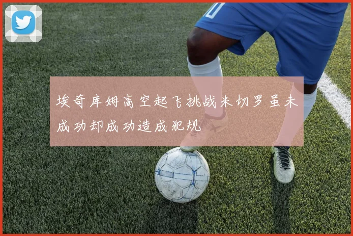 埃奇库姆高空起飞挑战米切罗虽未成功却成功造成犯规