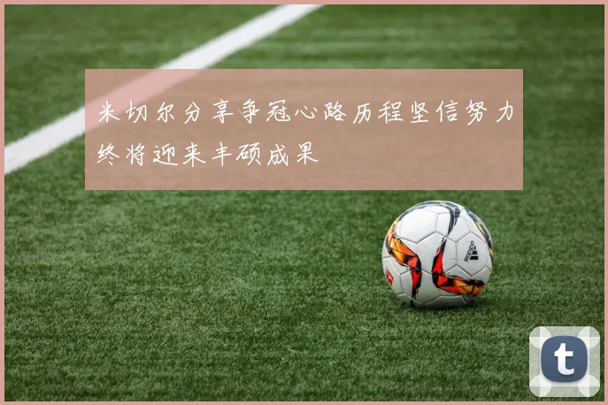 米切尔分享争冠心路历程坚信努力终将迎来丰硕成果