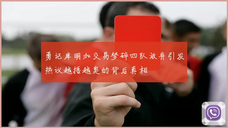 勇记库明加交易梦碎四队放弃引发热议越捂越臭的背后真相