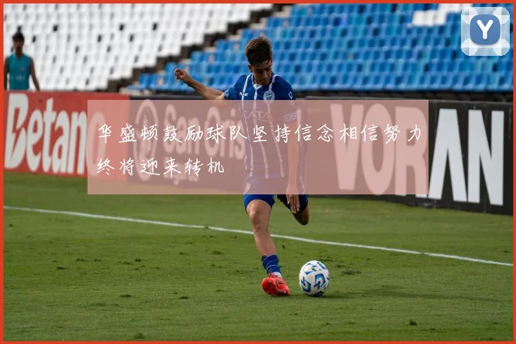 华盛顿鼓励球队坚持信念相信努力终将迎来转机