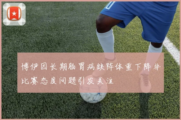 博伊因长期肠胃病缺阵体重下降非比赛态度问题引发关注