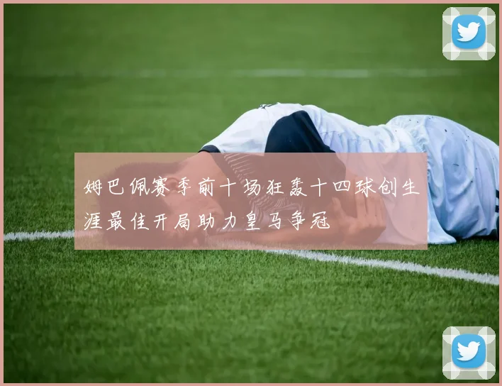 姆巴佩赛季前十场狂轰十四球创生涯最佳开局助力皇马争冠