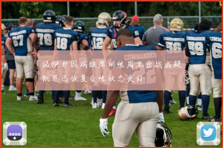 诺伊尔因病缺席训练周末出战成疑凯恩已恢复合练状态良好
