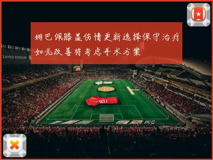 姆巴佩膝盖伤情更新选择保守治疗如无改善将考虑手术方案
