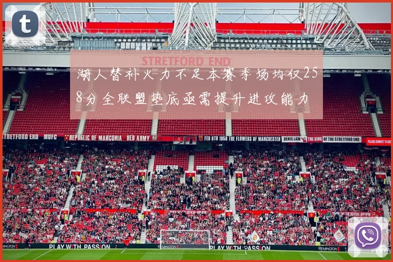 湖人替补火力不足本赛季场均仅258分全联盟垫底亟需提升进攻能力