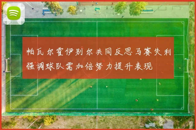 帕瓦尔霍伊别尔共同反思马赛失利强调球队需加倍努力提升表现